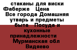 стаканы для виски Фаберже › Цена ­ 95 000 - Все города Домашняя утварь и предметы быта » Посуда и кухонные принадлежности   . Мурманская обл.,Видяево нп